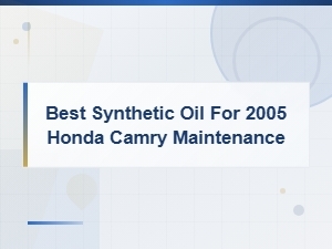 Best Synthetic Oil for 2005 Honda Camry Maintenance