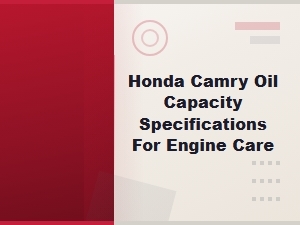 Honda Camry Oil Capacity Specifications and Engine Care Tips